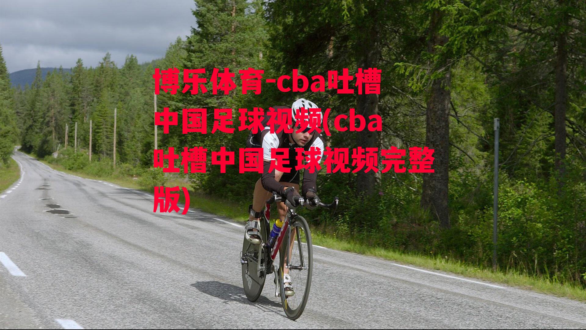 博乐体育-cba吐槽中国足球视频(cba吐槽中国足球视频完整版)